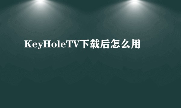 KeyHoleTV下载后怎么用