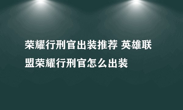 荣耀行刑官出装推荐 英雄联盟荣耀行刑官怎么出装