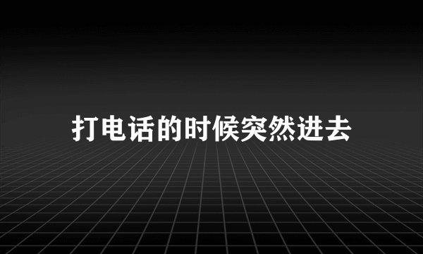 打电话的时候突然进去