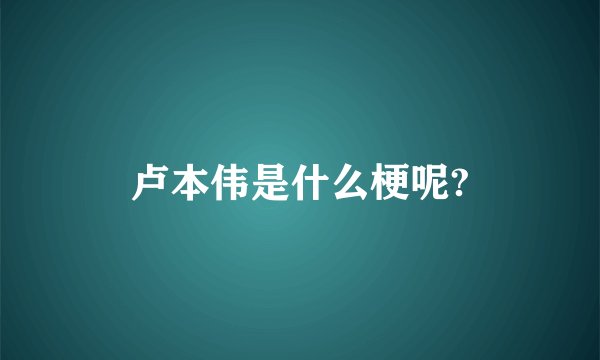 卢本伟是什么梗呢?