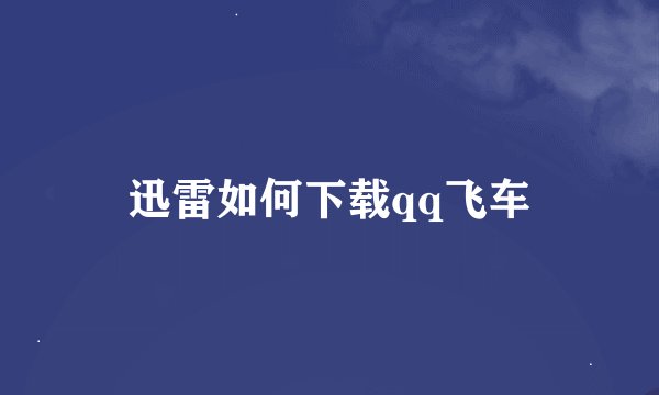迅雷如何下载qq飞车