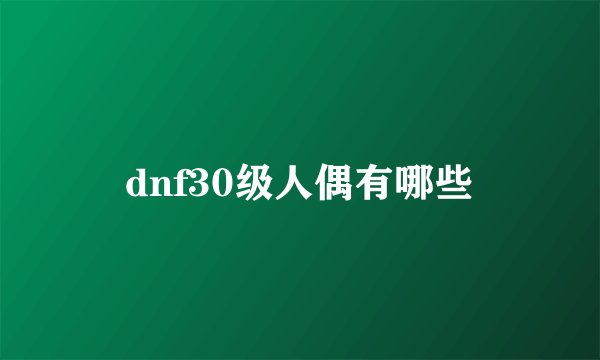 dnf30级人偶有哪些