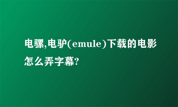 电骡,电驴(emule)下载的电影怎么弄字幕?