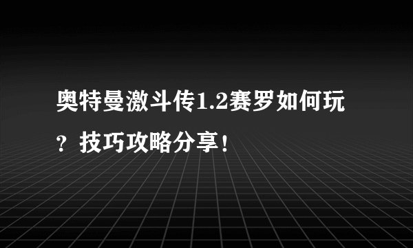 奥特曼激斗传1.2赛罗如何玩？技巧攻略分享！