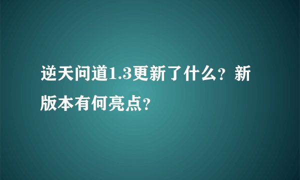 逆天问道1.3更新了什么？新版本有何亮点？