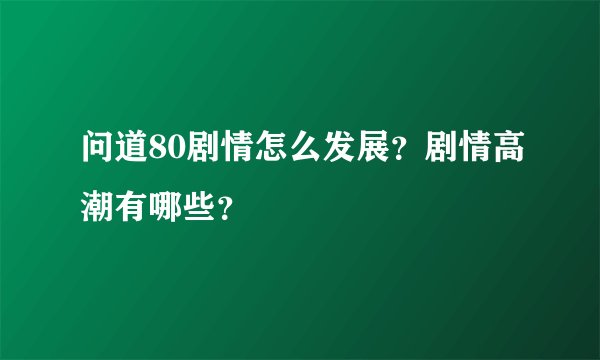 问道80剧情怎么发展？剧情高潮有哪些？
