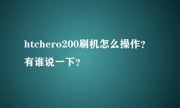 htchero200刷机怎么操作？有谁说一下？