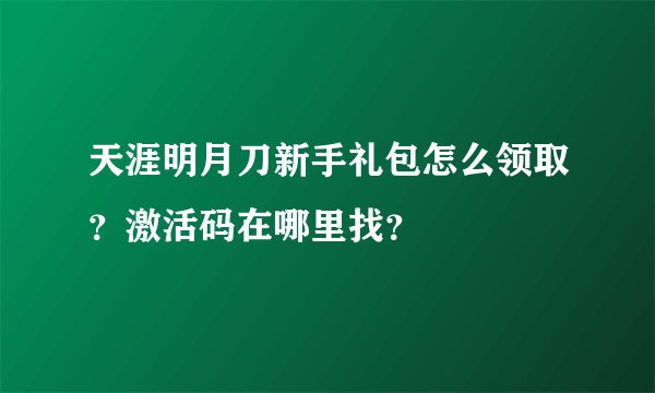 天涯明月刀新手礼包怎么领取？激活码在哪里找？