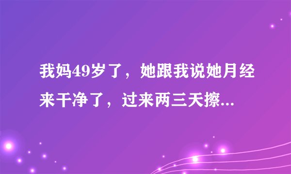 我妈49岁了，她跟我说她月经来干净了，过来两三天擦小便的时候看到有血，就这样一直持续到她