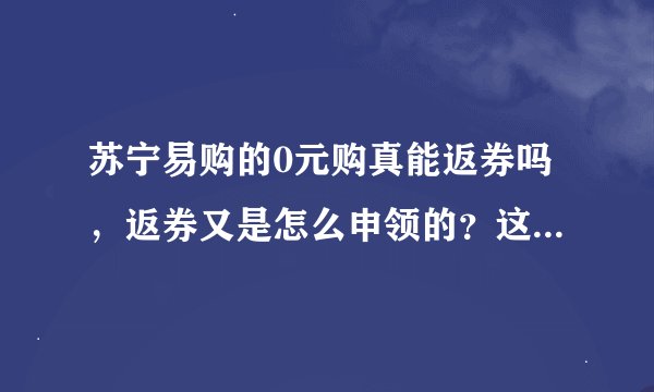 苏宁易购的0元购真能返券吗，返券又是怎么申领的？这些返券还能兑换成人民币吗？