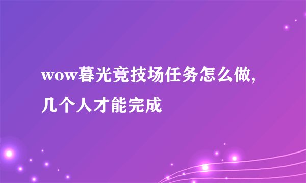 wow暮光竞技场任务怎么做,几个人才能完成