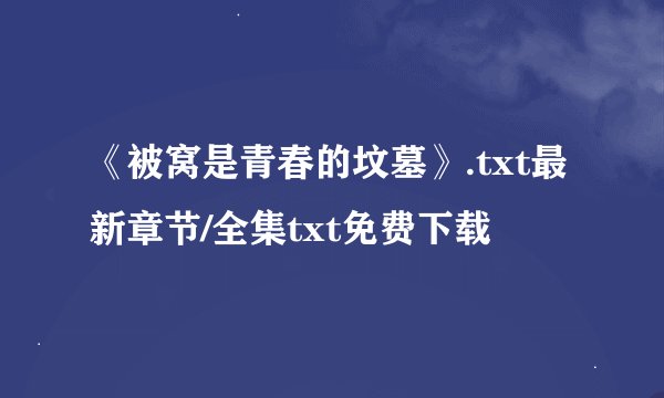 《被窝是青春的坟墓》.txt最新章节/全集txt免费下载