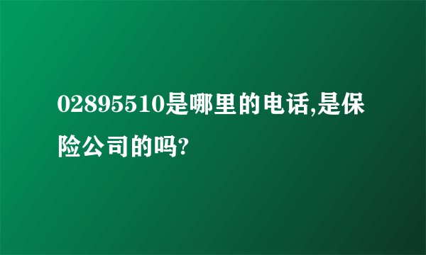 02895510是哪里的电话,是保险公司的吗?