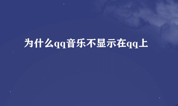为什么qq音乐不显示在qq上