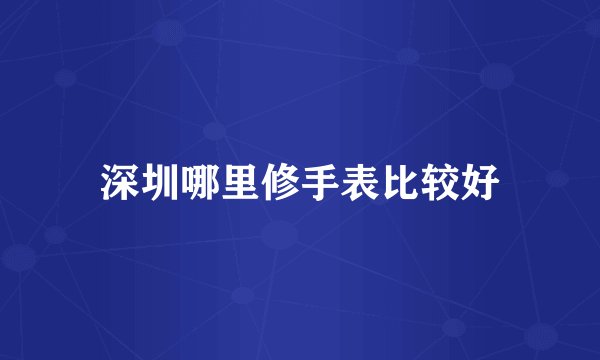 深圳哪里修手表比较好