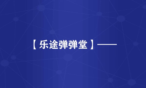 【乐途弹弹堂】——