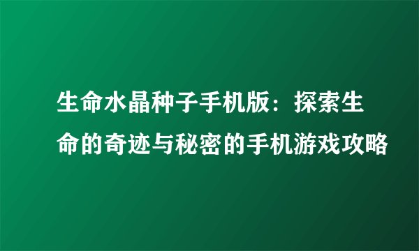 生命水晶种子手机版：探索生命的奇迹与秘密的手机游戏攻略
