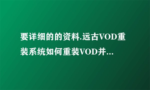 要详细的的资料.远古VOD重装系统如何重装VOD并且还原?