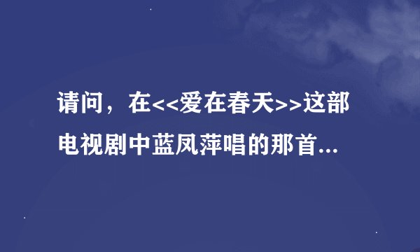 请问，在<<爱在春天>>这部电视剧中蓝凤萍唱的那首<<每一次伤心>>，哪位有这首歌曲，麻烦发给我一下，谢谢