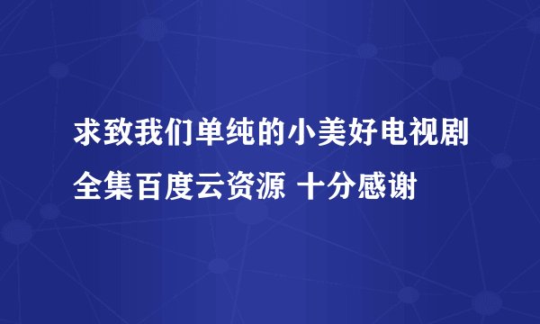 求致我们单纯的小美好电视剧全集百度云资源 十分感谢