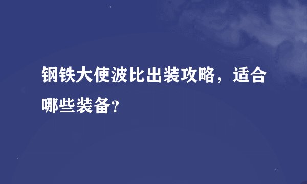 钢铁大使波比出装攻略，适合哪些装备？