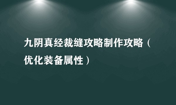 九阴真经裁缝攻略制作攻略（优化装备属性）