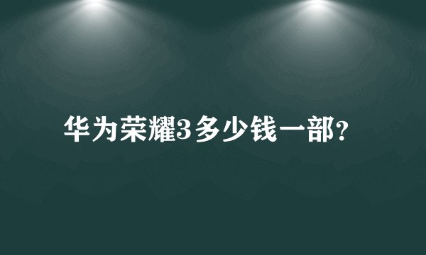 华为荣耀3多少钱一部？