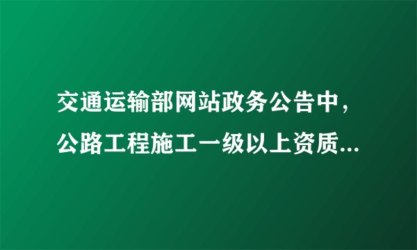 交通运输部网站政务公告中，公路工程施工一级以上资质企业名录具体怎么查询？