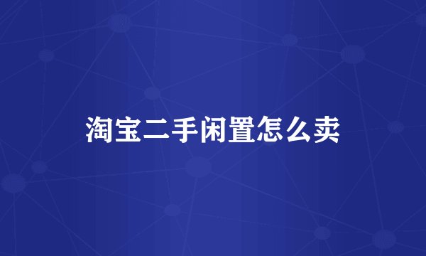 淘宝二手闲置怎么卖