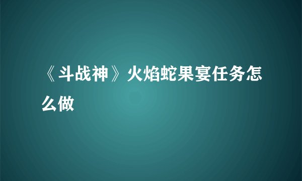 《斗战神》火焰蛇果宴任务怎么做