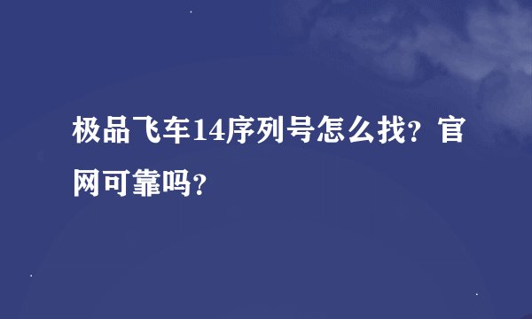 极品飞车14序列号怎么找？官网可靠吗？