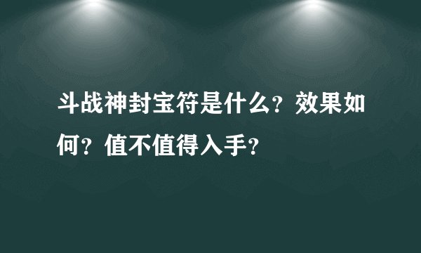 斗战神封宝符是什么？效果如何？值不值得入手？
