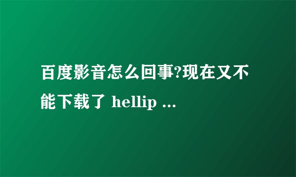 百度影音怎么回事?现在又不能下载了 hellip hellip