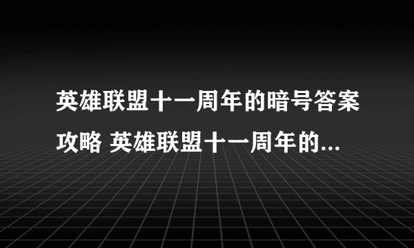 英雄联盟十一周年的暗号答案攻略 英雄联盟十一周年的暗号都有哪些