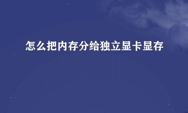 怎么把内存分给独立显卡显存