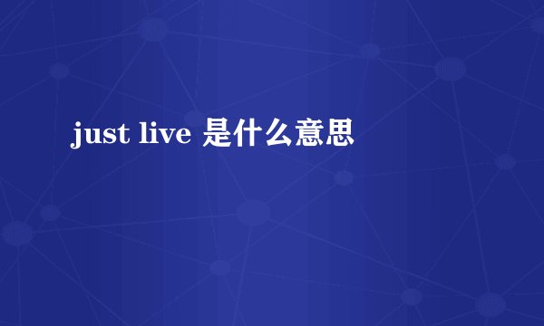 just live 是什么意思