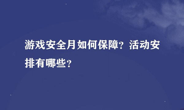 游戏安全月如何保障？活动安排有哪些？