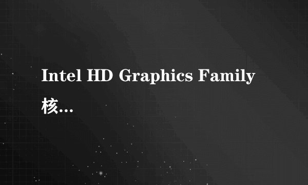 Intel HD Graphics Family核心显卡(集成显卡)性能全面解