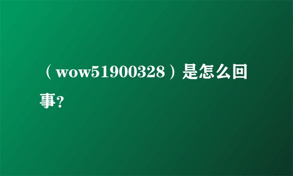 （wow51900328）是怎么回事？