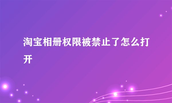 淘宝相册权限被禁止了怎么打开