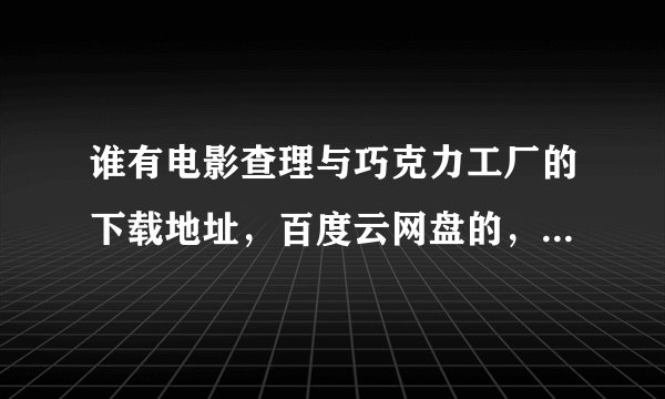 谁有电影查理与巧克力工厂的下载地址，百度云网盘的，请发给我。
