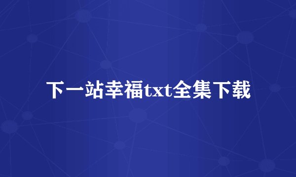 下一站幸福txt全集下载