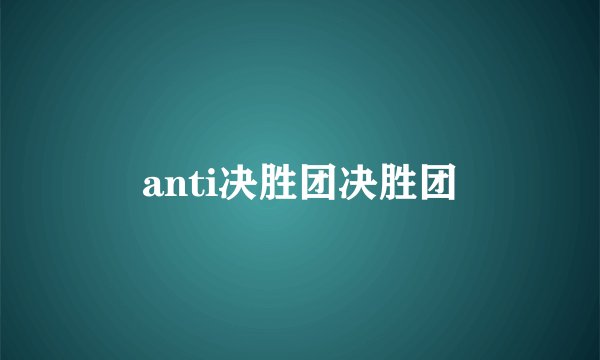 anti决胜团决胜团
