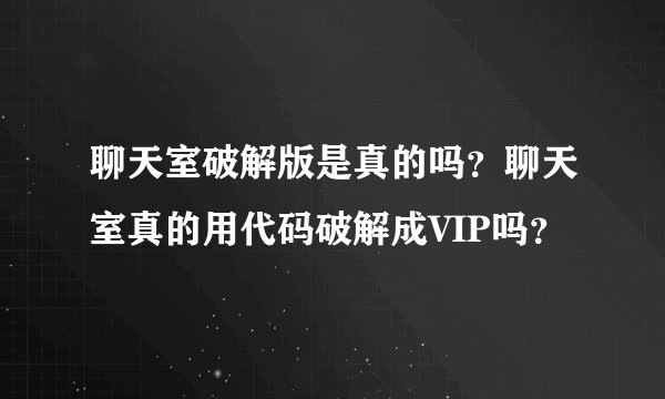 聊天室破解版是真的吗？聊天室真的用代码破解成VIP吗？