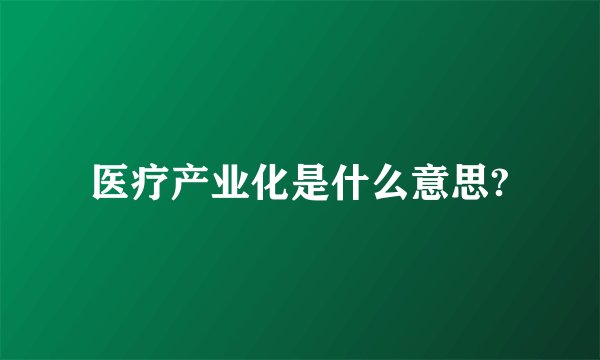 医疗产业化是什么意思?