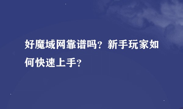 好魔域网靠谱吗？新手玩家如何快速上手？