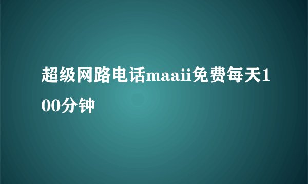 超级网路电话maaii免费每天100分钟