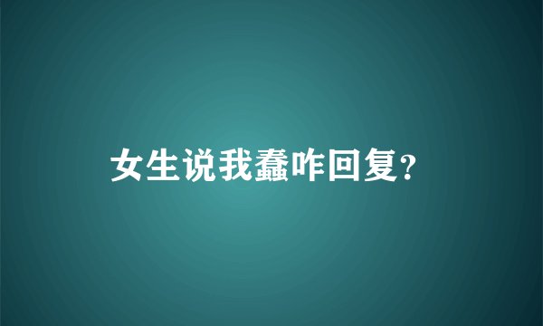 女生说我蠢咋回复？