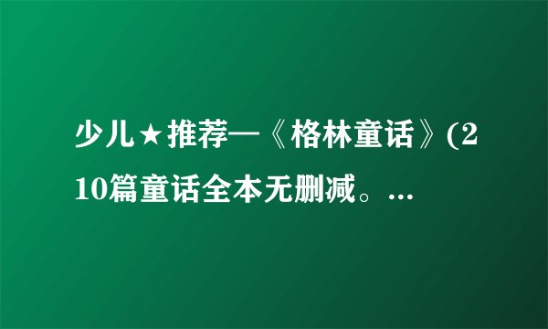 少儿★推荐—《格林童话》(210篇童话全本无删减。） - 格林兄弟.mobi最新章节/全集txt免费下载