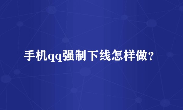 手机qq强制下线怎样做？
